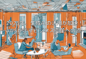 2025年、生成AIの活用が加速！AWSが示すビジネス変革への道