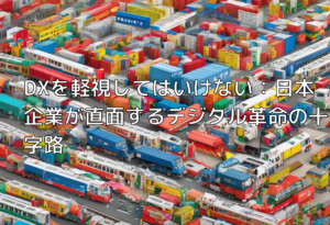 DXを軽視してはいけない：日本企業が直面するデジタル革命の十字路