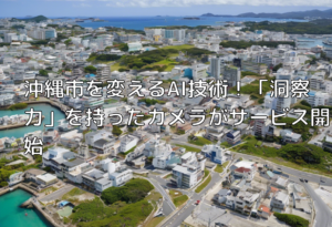 沖縄市を変えるAI技術！「洞察力」を持ったカメラがサービス開始