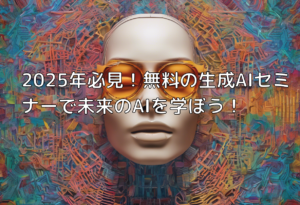 2025年必見！無料の生成AIセミナーで未来のAIを学ぼう！