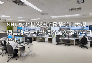 NHKが挑む放送業務革新！大規模言語モデルの開発で効率化を目指す