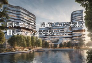 無料セミナー開催！AIの未来を掴むチャンスをあなたに