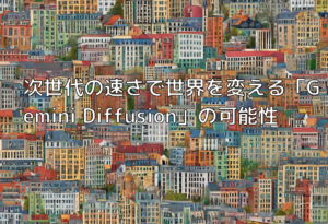 次世代の速さで世界を変える「Gemini Diffusion」の可能性