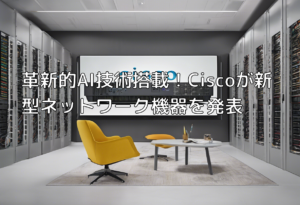 革新的AI技術搭載！Ciscoが新型ネットワーク機器を発表