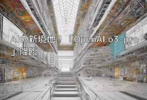 AIの新境地！「OpenAI o3-pro」降臨