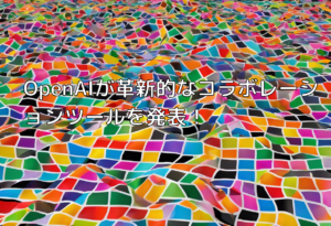 OpenAIが革新的なコラボレーションツールを発表！