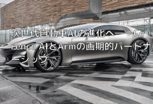 次世代自動車AIの進化へ――Cerence AIとArmの画期的パートナーシップ