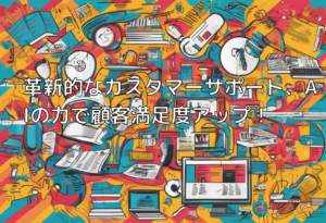革新的なカスタマーサポート、AIの力で顧客満足度アップ！