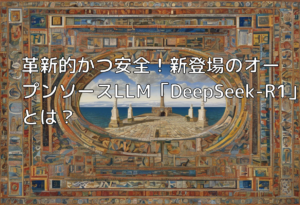 革新的かつ安全！新登場のオープンソースLLM「DeepSeek-R1」とは？