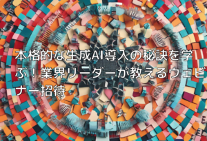 本格的な生成AI導入の秘訣を学ぶ！業界リーダーが教えるウェビナー招待