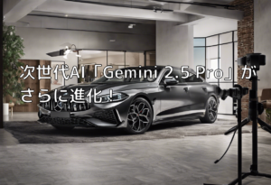 次世代AI「Gemini 2.5 Pro」がさらに進化！